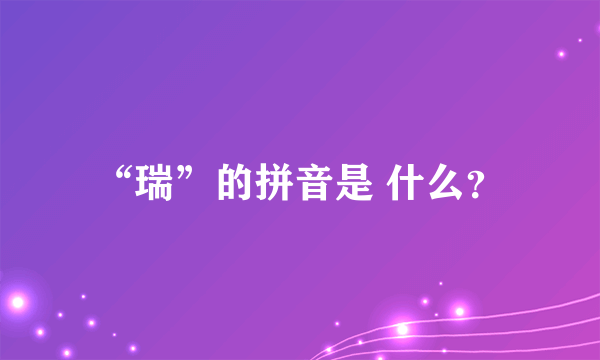 “瑞”的拼音是 什么？