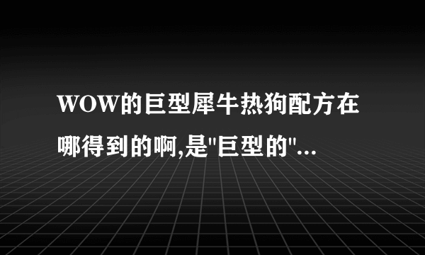 WOW的巨型犀牛热狗配方在哪得到的啊,是