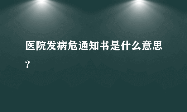 医院发病危通知书是什么意思?
