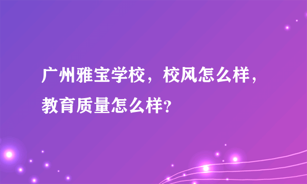 广州雅宝学校，校风怎么样，教育质量怎么样？