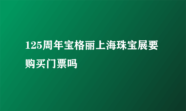 125周年宝格丽上海珠宝展要购买门票吗