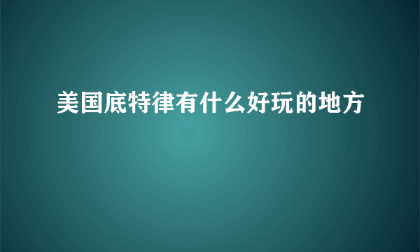 美国底特律有什么好玩的地方