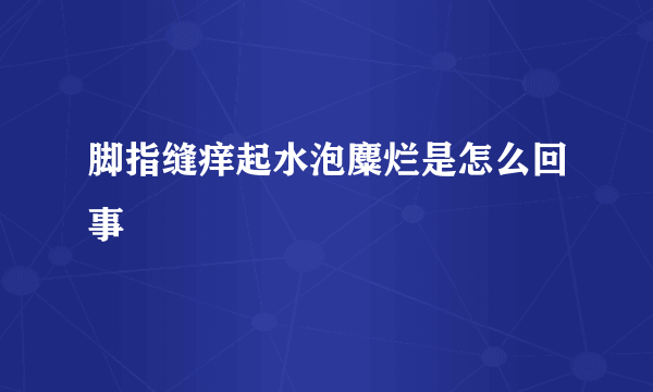 脚指缝痒起水泡麋烂是怎么回事
