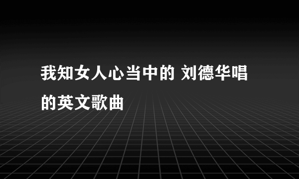 我知女人心当中的 刘德华唱的英文歌曲
