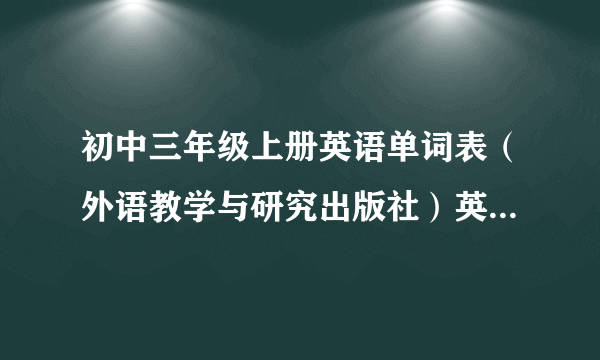 初中三年级上册英语单词表（外语教学与研究出版社）英译汉和汉译英的表？