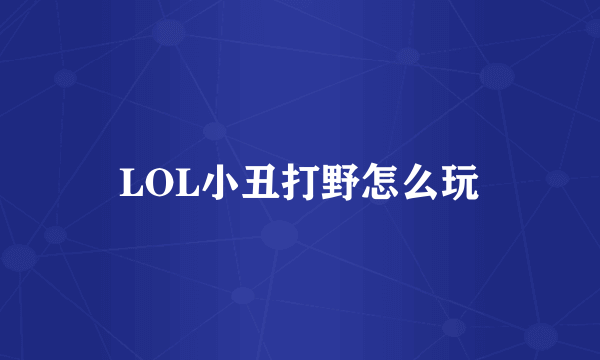 LOL小丑打野怎么玩
