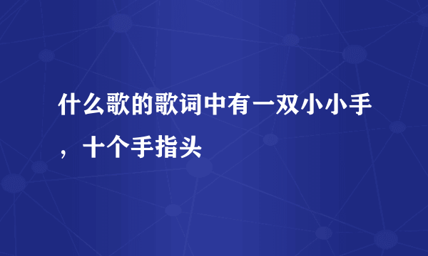 什么歌的歌词中有一双小小手，十个手指头