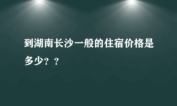 到湖南长沙一般的住宿价格是多少？？