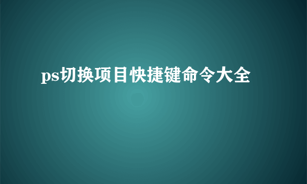 ps切换项目快捷键命令大全