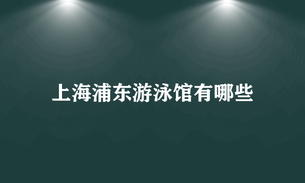 上海浦东游泳馆有哪些
