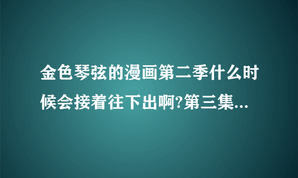金色琴弦的漫画第二季什么时候会接着往下出啊?第三集什么时候会出来?