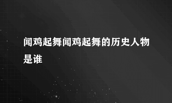 闻鸡起舞闻鸡起舞的历史人物是谁