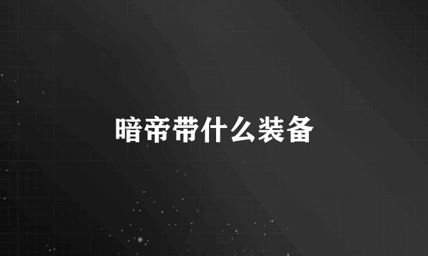 暗帝带什么装备