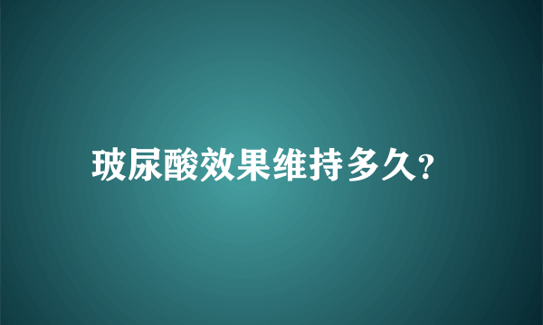 玻尿酸效果维持多久？