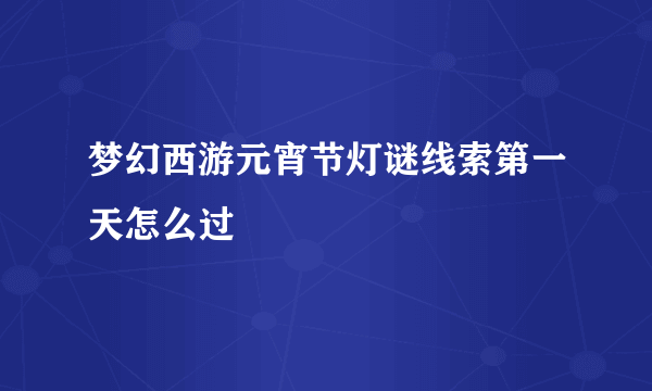 梦幻西游元宵节灯谜线索第一天怎么过