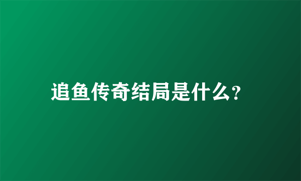 追鱼传奇结局是什么？