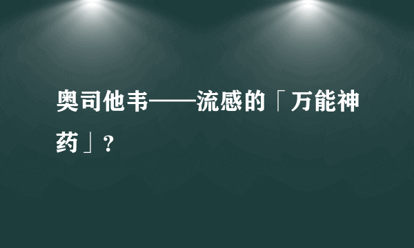 奥司他韦——流感的「万能神药」？