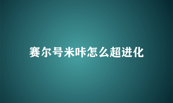 赛尔号米咔怎么超进化