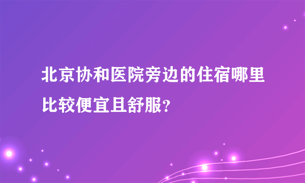 北京协和医院旁边的住宿哪里比较便宜且舒服？