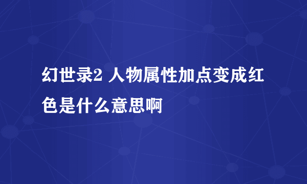 幻世录2 人物属性加点变成红色是什么意思啊
