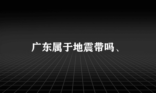 广东属于地震带吗、