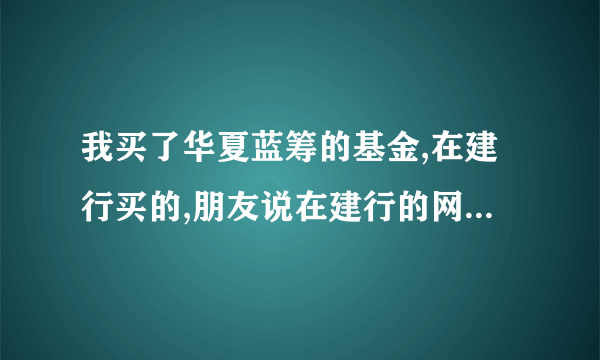 我买了华夏蓝筹的基金,在建行买的,朋友说在建行的网页上可以查，我怎么不会查呀?请指点.