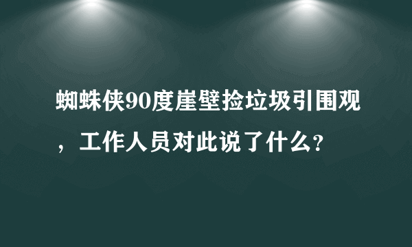 蜘蛛侠90度崖壁捡垃圾引围观，工作人员对此说了什么？