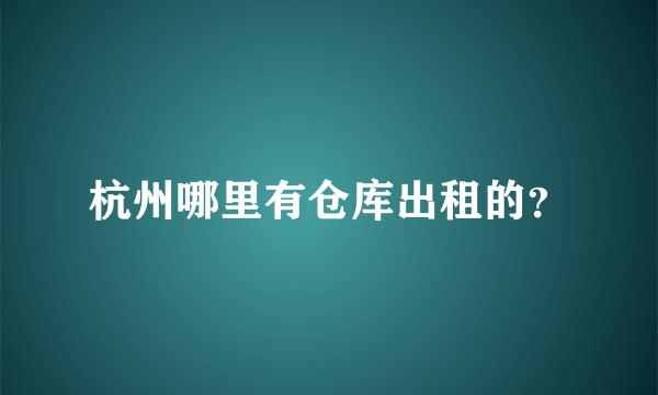 杭州哪里有仓库出租的？