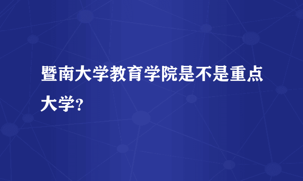 暨南大学教育学院是不是重点大学？