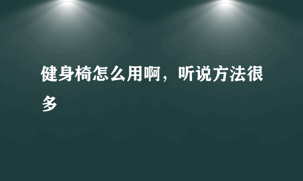 健身椅怎么用啊，听说方法很多
