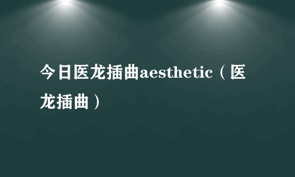 今日医龙插曲aesthetic（医龙插曲）