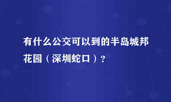 有什么公交可以到的半岛城邦花园（深圳蛇口）？