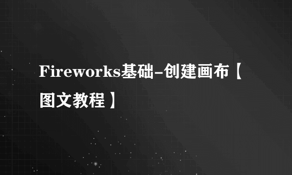 Fireworks基础-创建画布【图文教程】