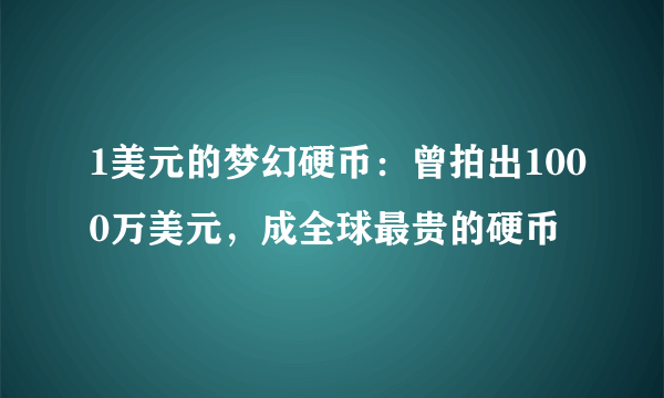 1美元的梦幻硬币：曾拍出1000万美元，成全球最贵的硬币