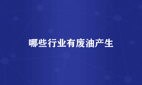哪些行业有废油产生