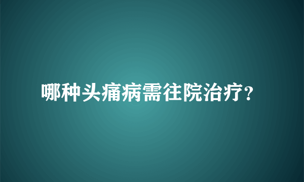 哪种头痛病需往院治疗？