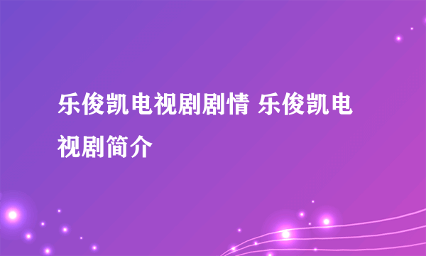 乐俊凯电视剧剧情 乐俊凯电视剧简介