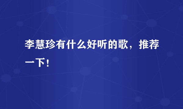 李慧珍有什么好听的歌，推荐一下！
