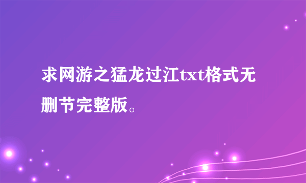 求网游之猛龙过江txt格式无删节完整版。