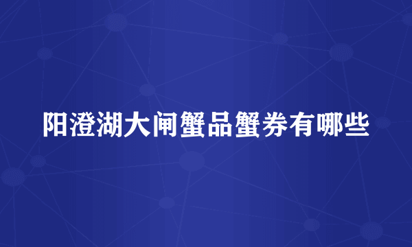 阳澄湖大闸蟹品蟹券有哪些