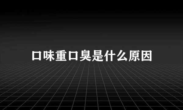 口味重口臭是什么原因