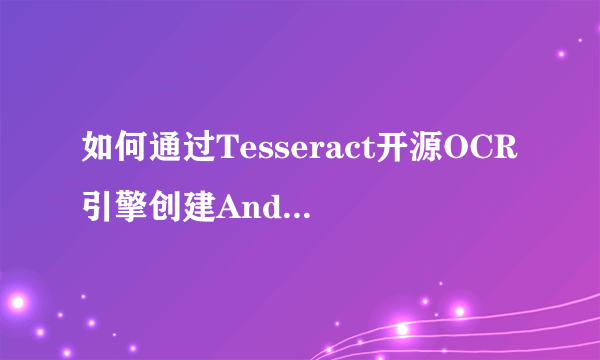 如何通过Tesseract开源OCR引擎创建Android