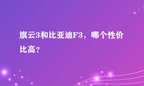 旗云3和比亚迪F3，哪个性价比高？