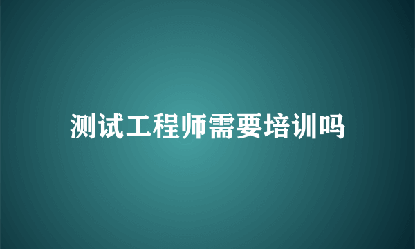 测试工程师需要培训吗