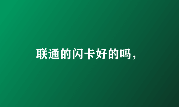 联通的闪卡好的吗，