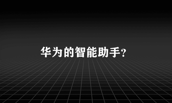 华为的智能助手？