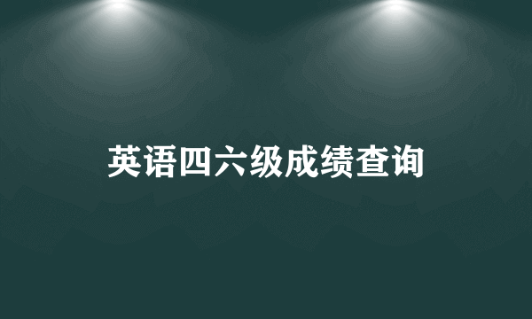 英语四六级成绩查询