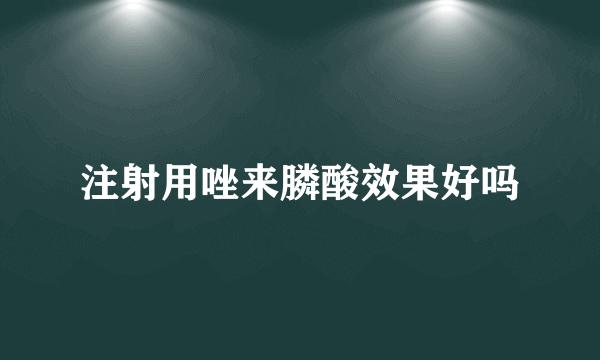 注射用唑来膦酸效果好吗