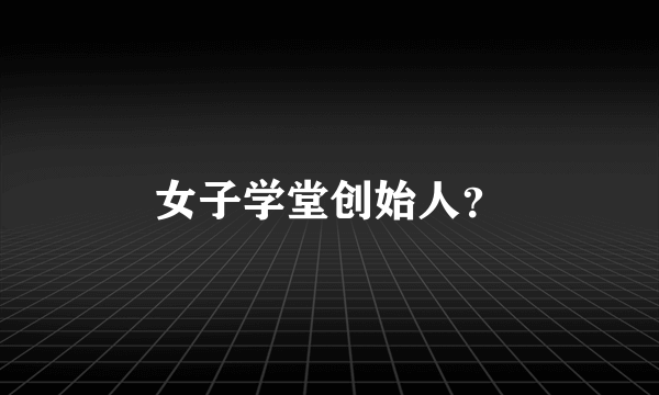 女子学堂创始人？