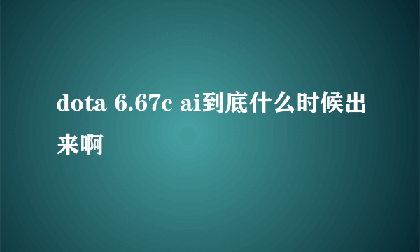 dota 6.67c ai到底什么时候出来啊